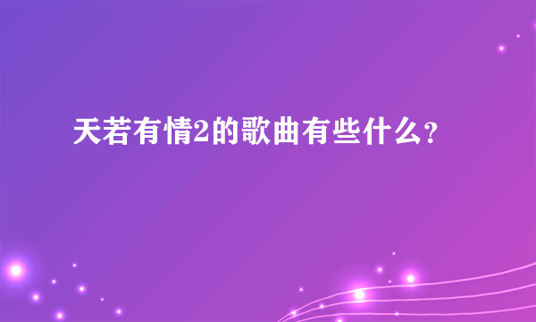 天若有情2的歌曲有些什么？