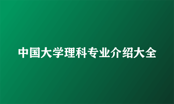 中国大学理科专业介绍大全