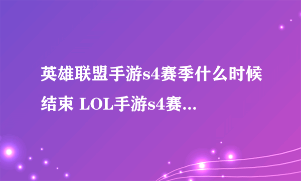 英雄联盟手游s4赛季什么时候结束 LOL手游s4赛季结束时间