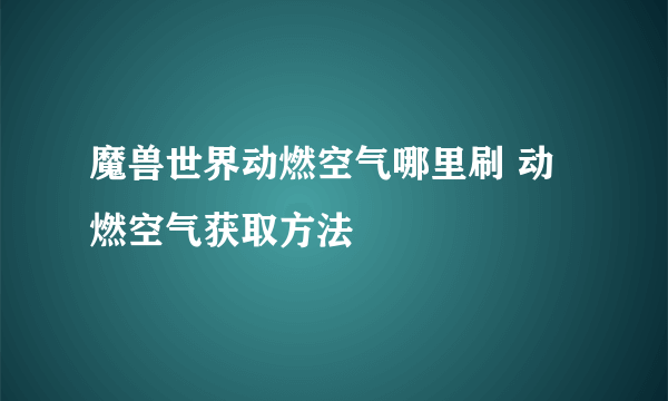 魔兽世界动燃空气哪里刷 动燃空气获取方法