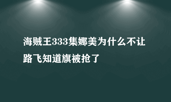 海贼王333集娜美为什么不让路飞知道旗被抢了