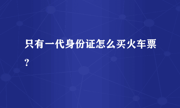 只有一代身份证怎么买火车票？