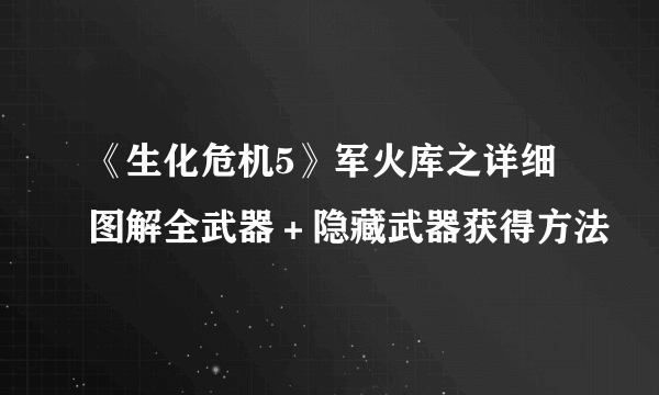 《生化危机5》军火库之详细图解全武器＋隐藏武器获得方法