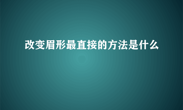 改变眉形最直接的方法是什么