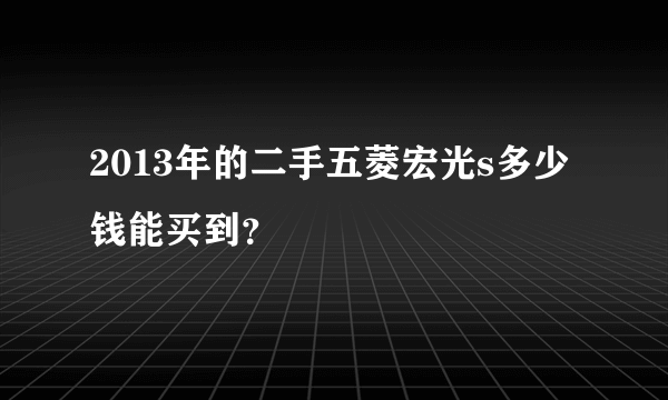 2013年的二手五菱宏光s多少钱能买到？