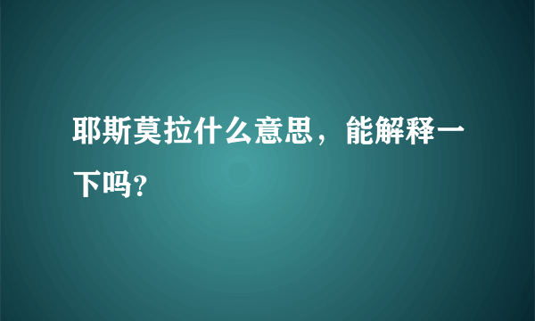 耶斯莫拉什么意思，能解释一下吗？