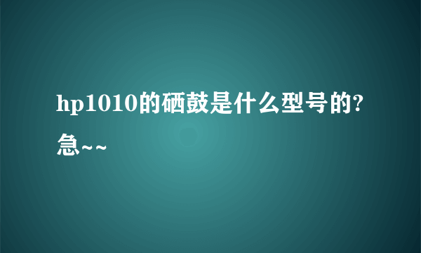 hp1010的硒鼓是什么型号的?急~~