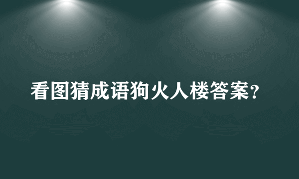 看图猜成语狗火人楼答案？