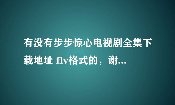 有没有步步惊心电视剧全集下载地址 flv格式的，谢谢了。。