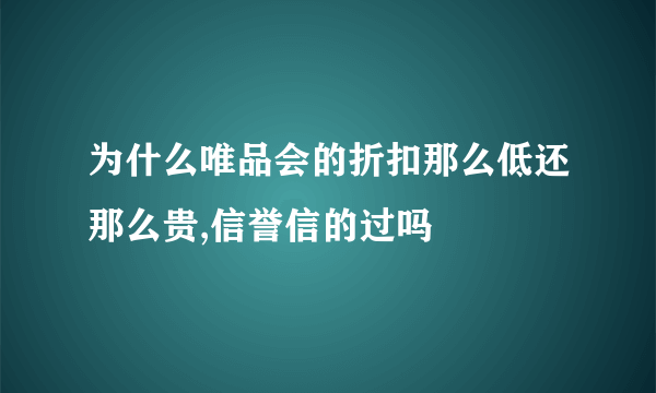 为什么唯品会的折扣那么低还那么贵,信誉信的过吗