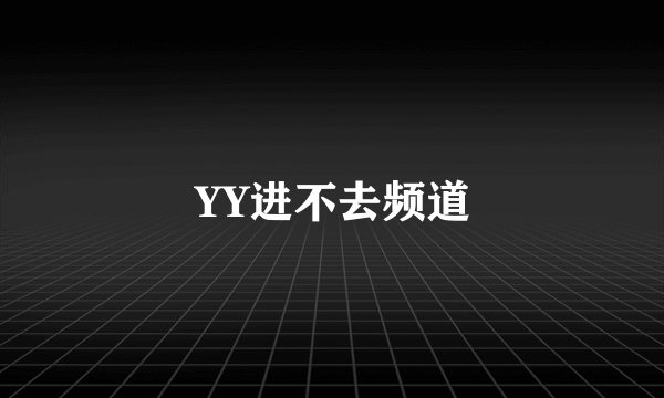 YY进不去频道