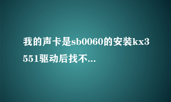 我的声卡是sb0060的安装kx3551驱动后找不到可支持设备