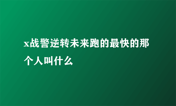 x战警逆转未来跑的最快的那个人叫什么