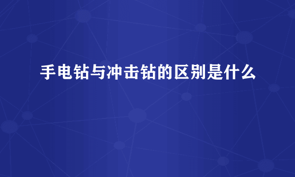 手电钻与冲击钻的区别是什么