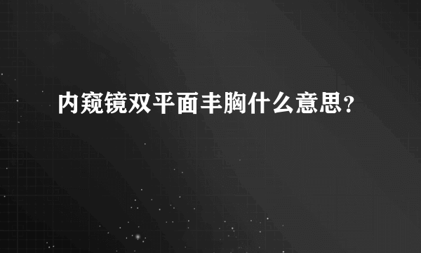 内窥镜双平面丰胸什么意思？