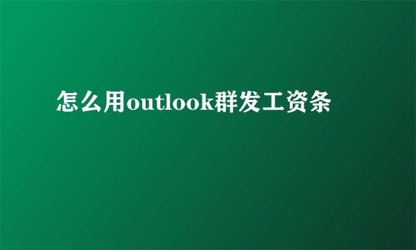 怎么用outlook群发工资条