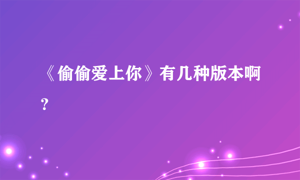 《偷偷爱上你》有几种版本啊？