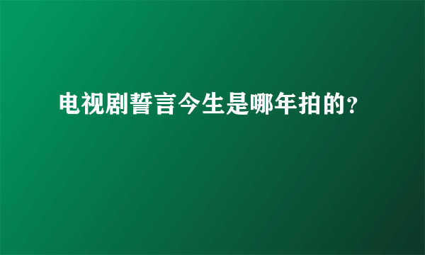 电视剧誓言今生是哪年拍的？