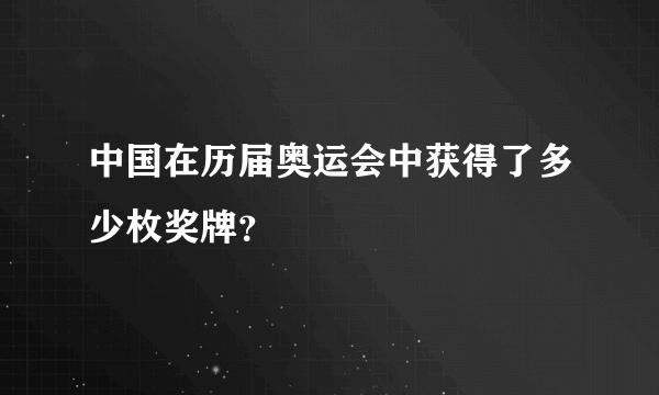 中国在历届奥运会中获得了多少枚奖牌？