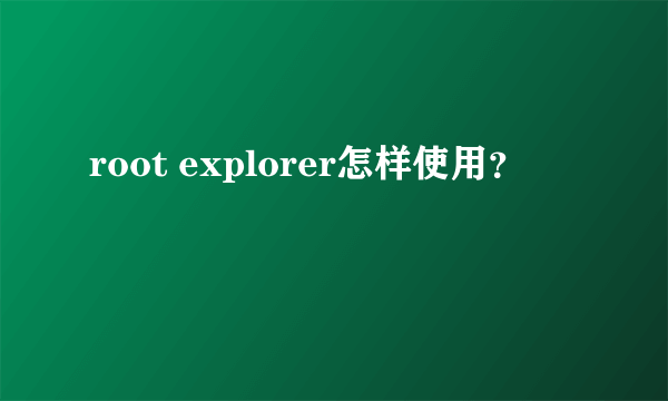 root explorer怎样使用？