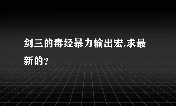 剑三的毒经暴力输出宏.求最新的？