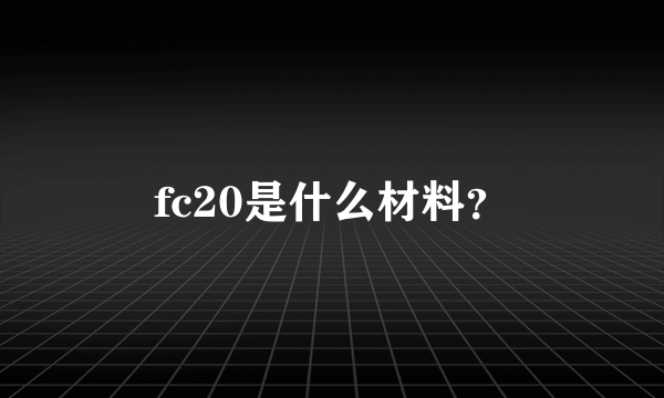 fc20是什么材料？