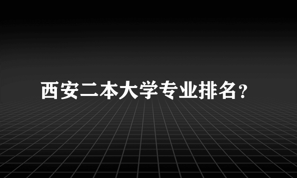 西安二本大学专业排名？