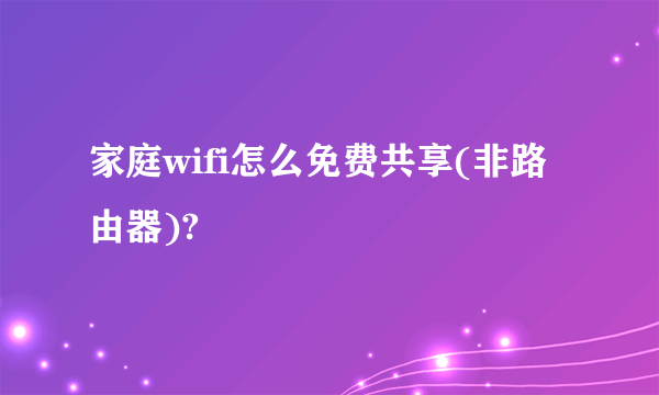 家庭wifi怎么免费共享(非路由器)?