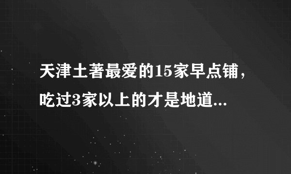 天津土著最爱的15家早点铺，吃过3家以上的才是地道天津人！！