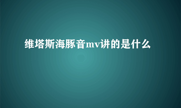 维塔斯海豚音mv讲的是什么