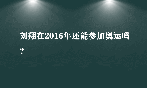 刘翔在2016年还能参加奥运吗？