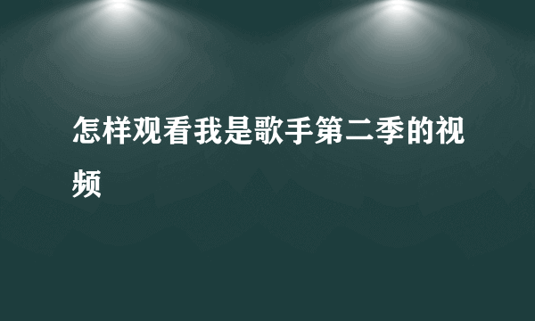 怎样观看我是歌手第二季的视频