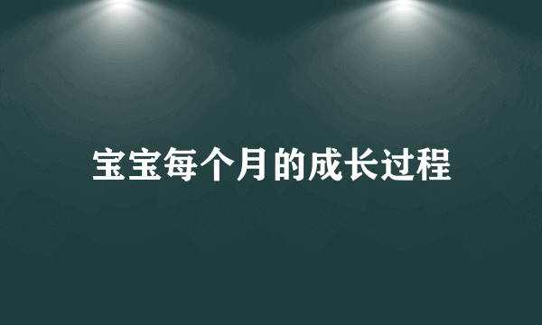 宝宝每个月的成长过程