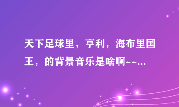 天下足球里，亨利，海布里国王，的背景音乐是啥啊~~？英文歌曲