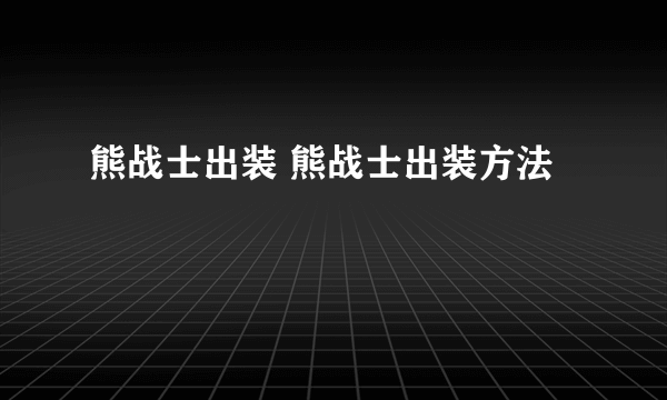 熊战士出装 熊战士出装方法