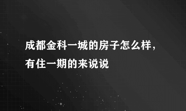 成都金科一城的房子怎么样，有住一期的来说说