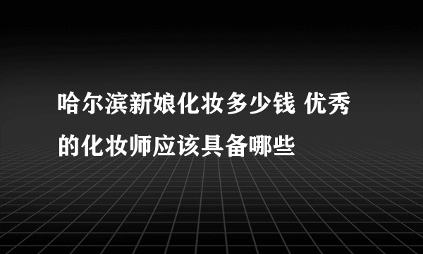 哈尔滨新娘化妆多少钱 优秀的化妆师应该具备哪些