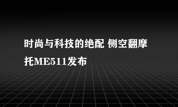 时尚与科技的绝配 侧空翻摩托ME511发布