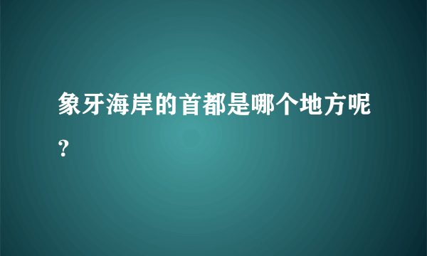 象牙海岸的首都是哪个地方呢？