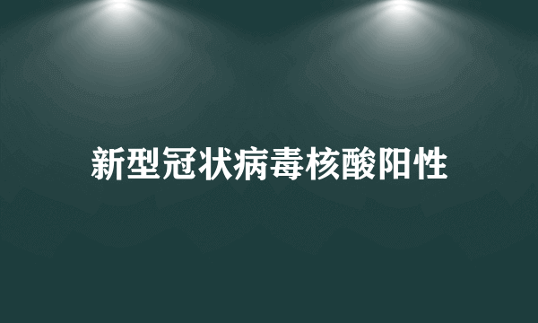 新型冠状病毒核酸阳性