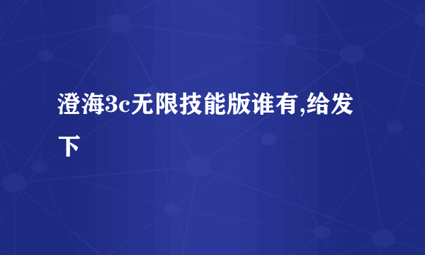 澄海3c无限技能版谁有,给发下