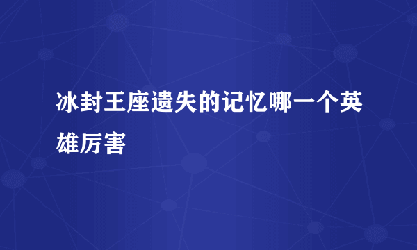 冰封王座遗失的记忆哪一个英雄厉害