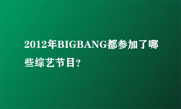 2012年BIGBANG都参加了哪些综艺节目？