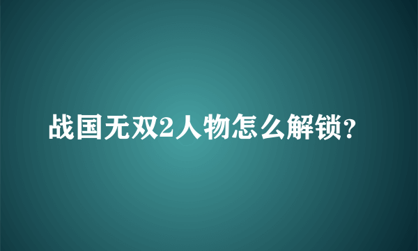 战国无双2人物怎么解锁？