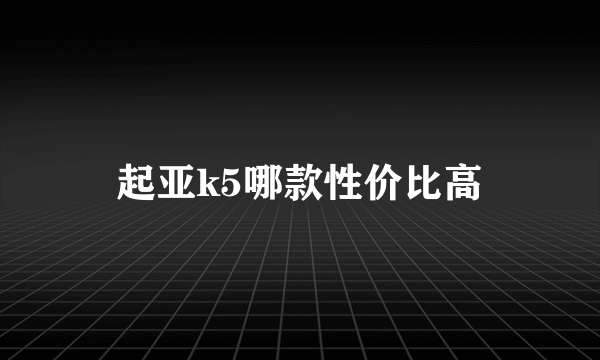 起亚k5哪款性价比高