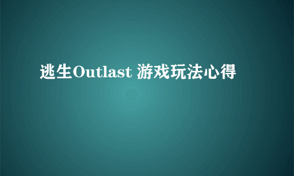 逃生Outlast 游戏玩法心得