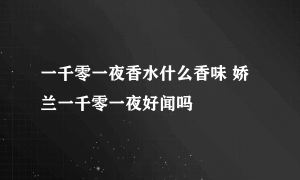 一千零一夜香水什么香味 娇兰一千零一夜好闻吗