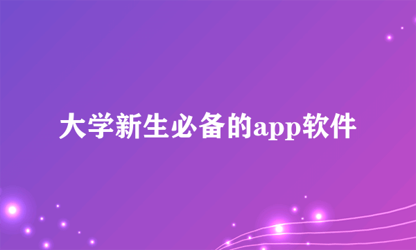 大学新生必备的app软件