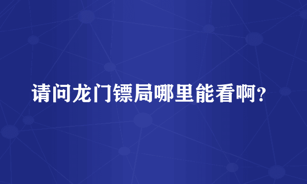 请问龙门镖局哪里能看啊？