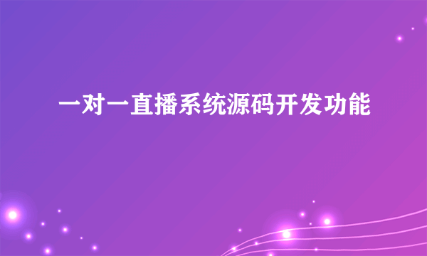 一对一直播系统源码开发功能